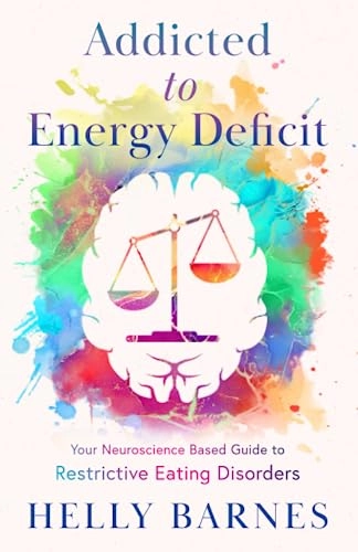 Addicted to Energy Deficit - Your Neuroscience Based Guide to Restrictive Eating Disorders; Helly Barnes; 2023