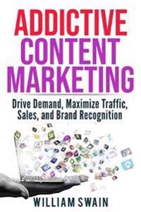 Addictive content marketing : drive demand, maximize traffic, sales, and brand recognition; William Swain; 2019
