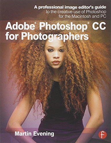 Adobe Photoshop CC for Photographers: A professional image editor's guide t; Martin Evening; 2013