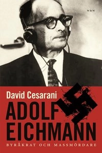 Adolf Eichmann : byråkrat och massmördare; David Cesarani; 2005