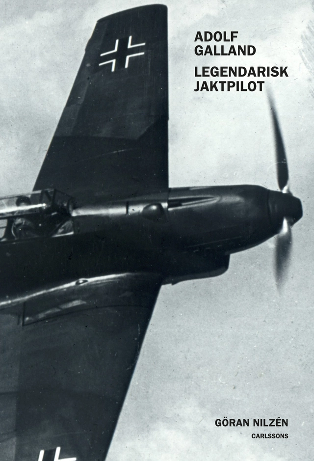Adolf Galland : legendarisk jaktpilot; Göran Nilzén; 2015