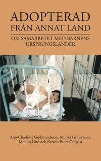 Adopterad från annat land : om samarbetet med barnens ursprungsländer; Ann-Charlotte Gudmundsson, Annika Grünewald, Monica Lind, Kerstin Paues Odqvist; 2015