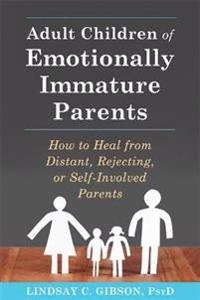 Adult children of emotionally immature parents : how to heal from distant, rejecting, or self-involved parents; Lindsay C. Gibson; 2015