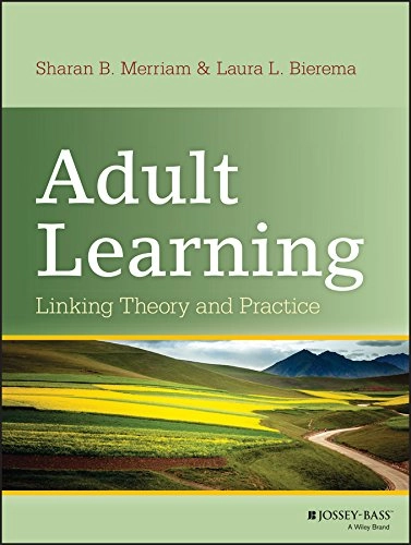 Adult learning : linking theory and practice; Laura L Bierema, Sharan B Merriam; 2013