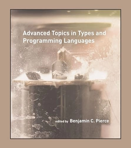 Advanced topics in types and programming languages; Benjamin C Pierce; 2005