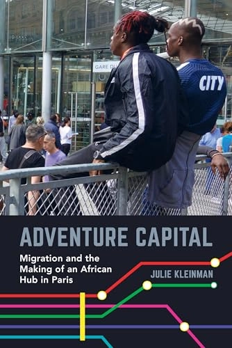 Adventure capital : migration and the making of an African hub in Paris; Julie Kleinman; 2019