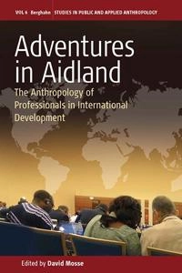 Adventures in Aidland : the anthropology of professionals in international development; David Mosse; 2011