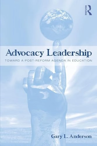 Advocacy leadership : toward a post-reform agenda in education; Gary L. Anderson; 2009