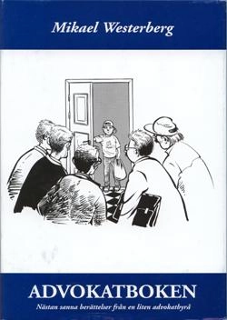 Advokatboken : nästan sanna berättelser från en liten advokatbyrå; Mikael Westerberg; 2006