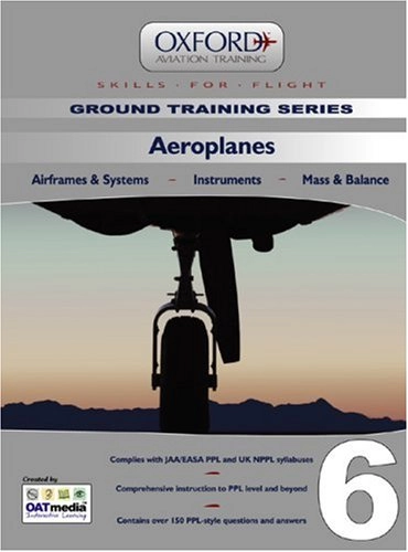 Aeroplanes for Ppl and Beyond: Aeroplanes V. 6: Airframes and Systems, Instruments, Mass and BalanceVolym 6 av Ground training seriesVolym 6 av Skills for Flight; Oxford Aviation Academy; 2007
