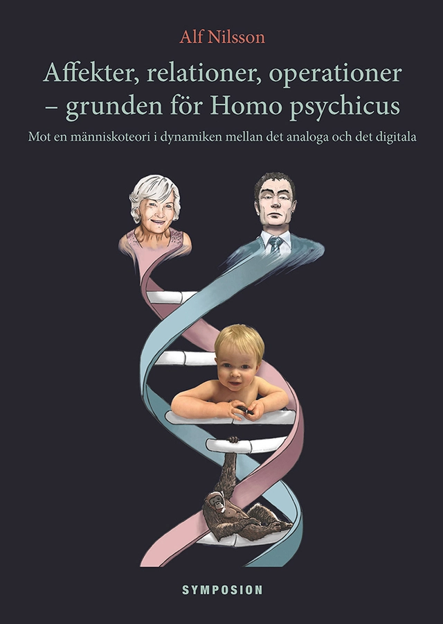 Affekter, relationer, operationer - grunden för Homo psychicus : mot en människoteori i dynamiken mellan det analoga och det digitala; Alf Nilsson; 2014