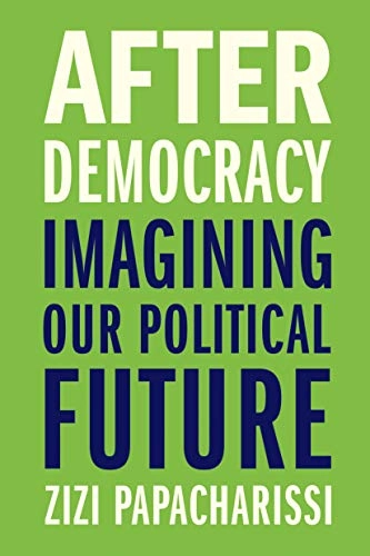 After Democracy : imagining our political future; Zizi Papacharissi; 2021