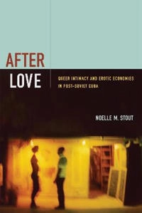After love : queer intimacy and erotic economies in post-Soviet Cuba; Noelle M. Stout; 2014