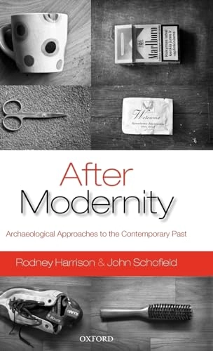 After modernity : archaeological approaches to the contemporary past; Rodney Harrison; 2010