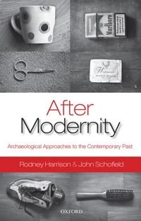 After modernity : archaeological approaches to the contemporary past; Rodney Harrison; 2010