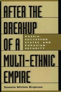 After the breakup of a multi-ethnic empire : Russia, successor states, and Eurasian security; Susanne Michele Birgerson; 2002