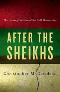 After the sheikhs : the coming collapse of the gulf monarchies; Christopher M. Davidson; 2013