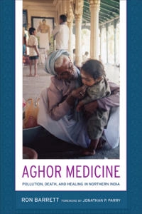Aghor medicine : pollution, death, and healing in northern India; Ron Barrett; 2007