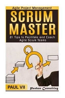 Agile Project Management: Scrum Master: 21 Tips to Facilitate and Coach Agile Scrum TeamsScrum Master, Scrum, Agile Development, Agile Software Development Series; Paul Vii
