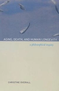 Aging, Death, and Human Longevity; Christine Overall; 2005