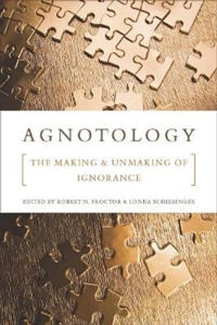 Agnotology : the making and unmaking of ignorance; Robert N. Proctor, Londa Schiebinger; 2008
