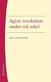 Agrar revolution under två sekel; Carl-Johan Gadd; 2017