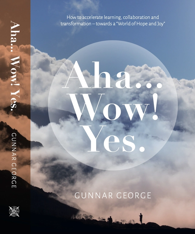 Aha... Wow! Yes : how to accelerate learning, collaboration and transformation - towards a "world of hope and joy"; Gunnar George; 2023