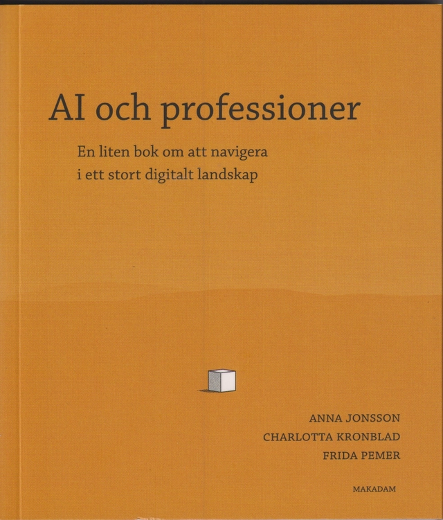 AI och professioner : en liten bok om att navigera i ett stort digitalt landskap; Anna Jonsson, Charlotta Kronblad, Frida Pemer; 2026