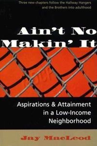 Ain't no makin' it : aspirations and attainment in a low-income neighborhood; Jay MacLeod; 1995