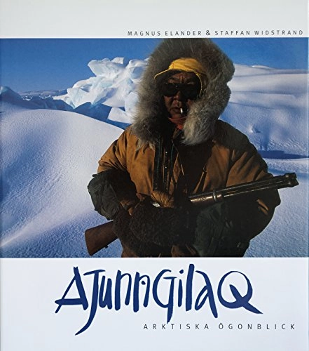 Ajunngilaq - arktiska ögonblick : arktiska ögonblick; Magnus Elander, Staffan Widstrand; 1997