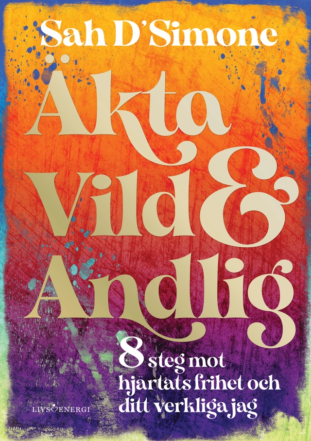 Äkta, vild & andlig : 8 steg mot hjärtats frihet och ditt verkliga jag; Sah D'Simone; 2025