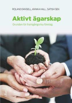 Aktivt ägarskap : grunden för framgångsrika företag; Roland Dansell, Annika Hall, Satish Sen; 2014