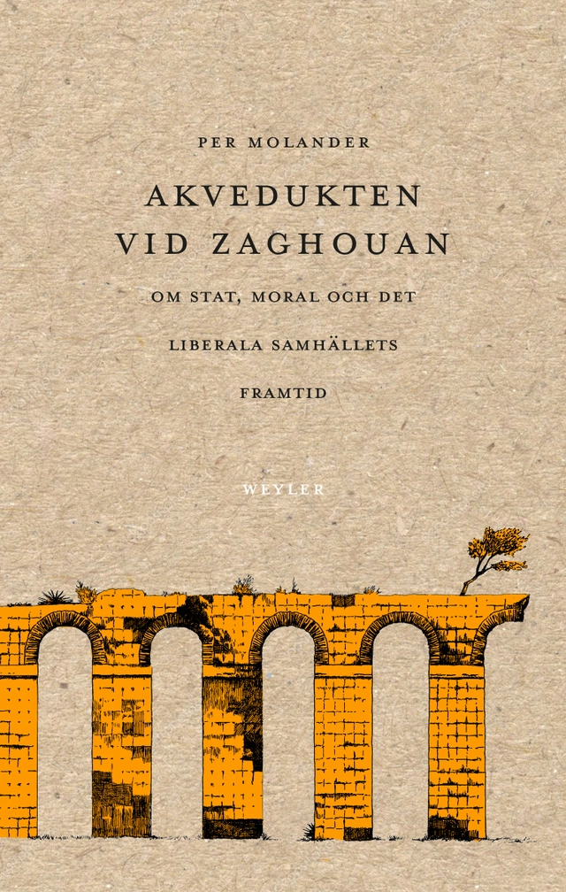 Akvedukten vid Zaghouan : Om stat, moral och det liberala samhällets framti; Per Molander; 2018