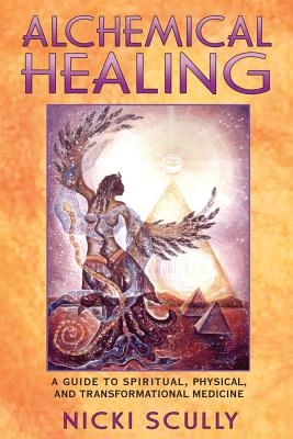 Alchemical Healing: A Guide To Spiritual, Physical & Transfo; Nicki Scully; 2003