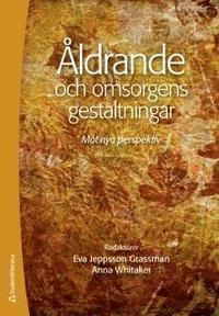 Åldrande och omsorgens gestaltningar : mot nya perspektiv; Eva Jeppsson Grassman, Anna Whitaker, Marianne Abramsson, Els-Marie Anbäcken, Emilia Forssell, Jan-Erik Hagberg, Magnus Jegermalm, Catharina Nord, Annika Taghizadeh Larsson, Sandra Torres; 2012