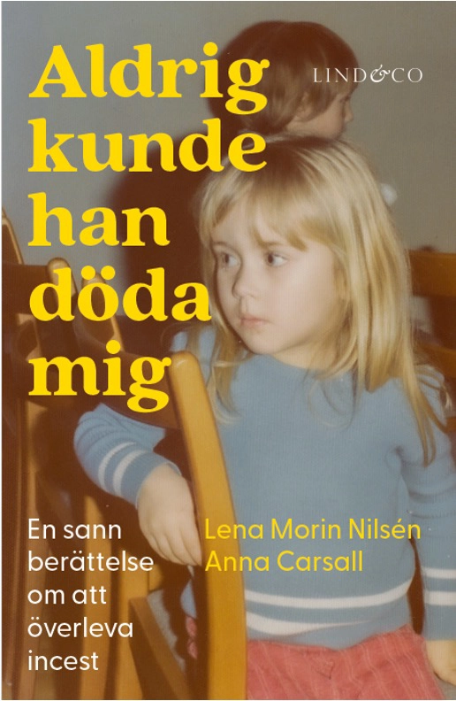 Aldrig kunde han döda mig : en sann berättelse om att överleva incest; Lena Morin Nilsén, Anna Carsall; 2023