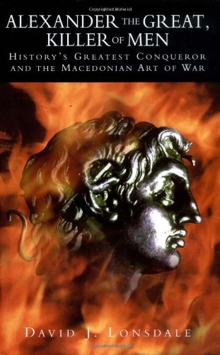 Alexander the Great, killer of men : history's greatest conqueror and the Macedonian art of war; David J. Lonsdale; 2004