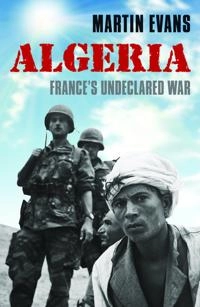 Algeria : France's undeclared war; Martin Evans; 2013