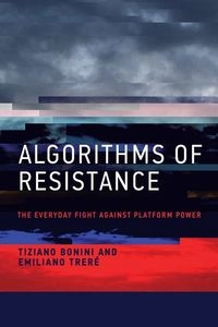 Algorithms of resistance : the everyday fight against platform power; Tiziano Bonini; 2024