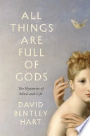 All things are full of gods : the mysteries of mind and life; David Bentley Hart; 2024