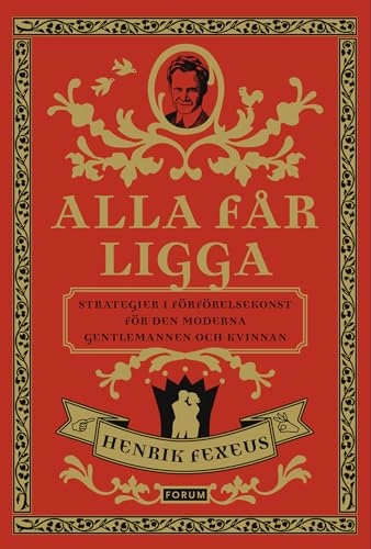 Alla får ligga : strategier i förförelsekonst för den moderna gentlemannen och kvinnan; Henrik Fexeus; 2009