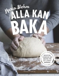Alla kan baka : recepten, tekniken och knepen för ett lyckat brödbak; Maria Blohm; 2016