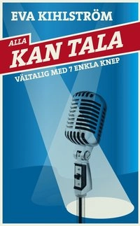 Alla kan tala : vältalig med sju enkla knep; Eva Kihlström; 2011