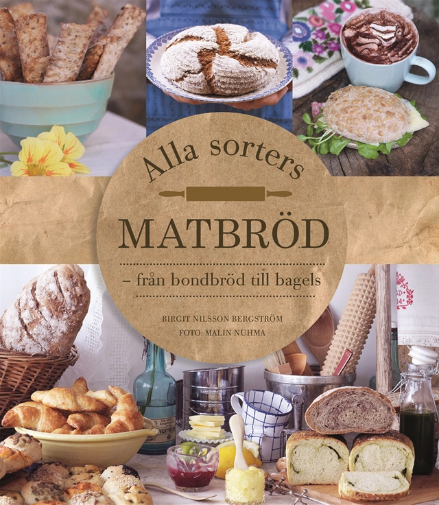 Alla sorters matbröd : från bondbröd till bagels; Birgit Nilsson Bergström; 2015