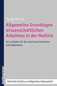 Allgemeine Grundlagen wissenschaftlichen Arbeitens in der Medizin: ein Leitfaden für die empirische Promotion und Habilitation; Renate Deinzer