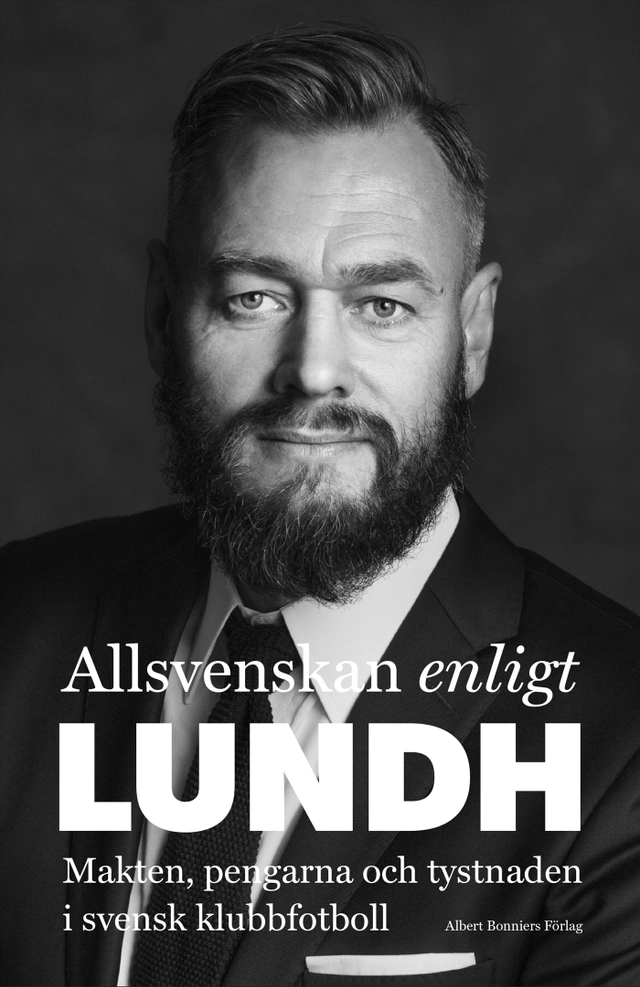 Allsvenskan enligt Lundh : makten, pengarna och tystnaden i svensk klubbfotboll; Olof Lundh; 2018