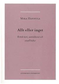Allt eller inget : kritisk teori, samtidskonst och visuell kultur; Mika Hannula; 2005