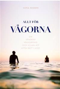 Allt för vågorna : om vänskap, vågsurfing och viljan att hitta rätt i livet; Sofia Edgren; 2018
