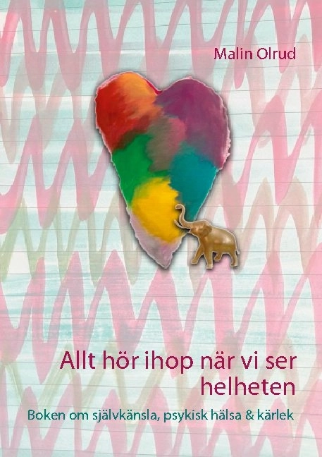 Allt hör ihop när vi ser helheten : boken om självkänsla, psykisk hälsa och kärlek; Malin Olrud; 2021