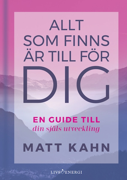 Allt som finns är till för dig : en guide till din själs utveckling; Matt Kahn; 2019